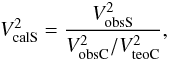 Mathematical equation: \begin{equation} V^2_{\rm {calS}}=\frac{V^2_{\rm {obsS}}}{V^2_{\rm {obsC}}/V^2_{\rm {teoC}}}, \end{equation}