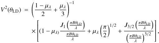Mathematical equation: \begin{eqnarray} V^2(\theta_{\rm LD})&=&\left(\frac{1-\mu_{\rm \lambda}}{2} + \frac{\mu_{\rm \lambda}}{3}\right)^{-1}\\ &&\times \left[(1-\mu_{\rm \lambda)}\frac{J_1\left(\frac{{\rm \pi} B \theta_{\rm LD}}{\lambda}\right)}{\frac{{\rm \pi} B \theta_{\rm LD}}{\lambda}}+ \mu_{\rm \lambda} \left(\frac{{\rm \pi}}{2}\right)^{1/2}+ \frac{J_{3/2}\left(\frac{{\rm \pi} B \theta_{\rm LD}}{\lambda}\right)}{\left(\frac{{\rm \pi} B \theta_{\rm LD}}{\lambda}\right)^{3/2}}\right]\nonumber, \end{eqnarray}