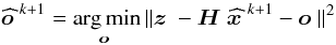 Mathematical equation: \begin{equation} \label{eq:14} \wh \ob^{k+1} = \argmin_{\ob} \|\zb - \Hb\wh\xb^{k+1} - \ob\|^2 \end{equation}