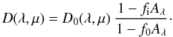 Mathematical equation: \begin{equation} D(\lambda, \mu) = D_{0}(\lambda, \mu) ~\frac{1-f_{\rm i}A_{\lambda }}{1-f_{0}A_{\lambda}}\cdot \label{xx} \end{equation}