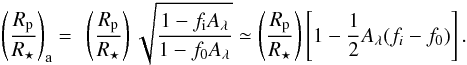 Mathematical equation: \begin{equation} \left( \frac{R_{\rm p}}{R_{\star}} \right)_{\rm a} = ~\left( \frac{R_{\rm p}}{R_{\star}} \right) \sqrt{\frac{1-f_{\rm i}A_{\lambda }}{1-f_{0}A_{\lambda}}} \simeq \left( \frac{R_{\rm p}}{R_{\star}} \right) \left[ 1 - \frac{1}{2} A_{\lambda} (f_{i} - f_{0}) \right]. \end{equation}