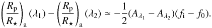 Mathematical equation: \begin{equation} \left( \frac{R_{\rm p}}{R_{\star}} \right)_{\rm a} (\lambda_{1}) - \left( \frac{R_{\rm p}}{R_{\star}} \right)_{\rm a} (\lambda_{2}) \simeq - \frac{1}{2} (A_{\lambda_{1}} - A_{\lambda_{2}}) (f_{\rm i} - f_{0}). \label{eq:rvsl} \end{equation}