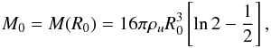Mathematical equation: \begin{equation} M_{0} = M (R_{0}) = 16 \pi \rho_u R_0^3 \left[\ln 2 - \frac{1}{2}\right], \end{equation}