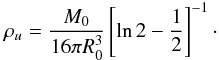 Mathematical equation: \begin{equation} \rho_u = \frac{M_0}{16 \pi R_0^3}\left[\ln 2 - \frac{1}{2}\right]^{-1}\cdot \end{equation}