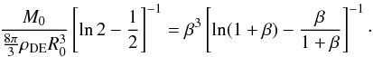 Mathematical equation: \begin{equation} \frac{M_0}{\frac{8\pi}{3} \rho_{\rm DE}R_0^3} \left[ \ln 2 - \frac{1}{2}\right]^{-1} = \beta^3 \left[\ln (1 + \beta) - \frac{\beta}{1 + \beta}\right]^{-1}\cdot \end{equation}