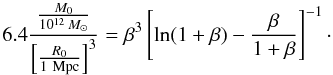 Mathematical equation: \begin{equation} 6.4 \frac{\frac{M_0}{10^{12}\,M_{\odot}}}{\left[\frac{R_0}{1 {\rm~Mpc}}\right]^3} = \beta^3 \left[ \ln (1 + \beta) - \frac{\beta}{1 + \beta}\right]^{-1}\cdot \end{equation}