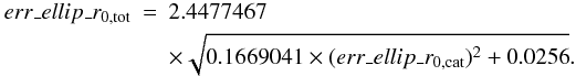 Mathematical equation: \begin{eqnarray} err\_ellip\_r_{\rm 0,tot} & = & 2.4477467 \\ & & \times \sqrt{0.1669041 \times (err\_ellip\_r_{\rm 0,cat})^2 + 0.0256}. \nonumber \end{eqnarray}