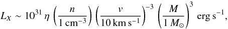 Mathematical equation: \begin{equation} \label{eqn-lx} L_X \sim 10^{31}\, \eta\, \left(\frac{n}{1\, \rm cm^{-3}}\right)\, \left( \frac{v}{10\, \rm km\,s^{-1}} \right)^{-3}\, \left( \frac{M}{1\, M_\odot} \right)^{3}\, \rm erg\,s^{-1}, \vspace*{-0.5mm} \end{equation}
