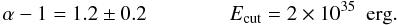 Mathematical equation: $$ \alpha -1=1.2 \pm 0.2 \qquad \qquad E_{\rm cut}=2 \times 10^{35} \,\,\,\rm erg. $$