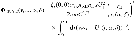 Mathematical equation: \begin{equation} \begin{split} \Phi_{\rm ENA,2}(v_{\rm obs}, \alpha ,\delta) =& \frac{\xi_{\rm s}(0,0) \sigma_{\rm ex} n_{\rm p,E} n_{\rm H} s U_{1}^{2}}{2\pi m C^{3/2}} \left( \frac{r_{\rm E}}{r_{\rm s}(\alpha ,\delta )}\right)^{2} \\ & \times \int_{r_{\rm s}}^{r_{\rm H}} {\rm d}r (v_{\rm obs} + U_r(r,\alpha,\delta))^{-3}. \end{split} \label{eq-phi2-ur} \end{equation}