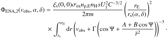 Mathematical equation: \begin{equation} \begin{split} &\Phi_{\rm ENA,2}(v_{\rm obs}, \alpha ,\delta) = \frac{\xi_{\rm s}(0,0) \sigma_{\rm ex} n_{\rm p,E} n_{\rm H} s U_{1}^{2} C^{-3/2}}{2\pi m} \left( \frac{r_{\rm E}}{r_{\rm s}(\alpha ,\delta )}\right)^{2} \\ &\qquad\qquad\qquad\quad\times \int_{r_{\rm s}}^{r_{\rm H}} {\rm d}r \left(v_{\rm obs} + \Gamma \left( \cos\Psi + \frac{A + B \cos\Psi}{\bar{r}^2} \right) \right)^{-3}\cdot \end{split} \label{eq-phi2-ur-2} \end{equation}
