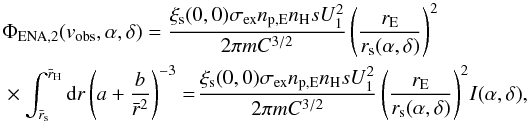 Mathematical equation: \begin{equation} \begin{split} & \Phi_{\rm ENA,2}(v_{\rm obs}, \alpha ,\delta) = \frac{\xi_{\rm s}(0,0) \sigma_{\rm ex} n_{\rm p,E} n_{\rm H} s U_{1}^{2}}{2\pi m C^{3/2}} \left( \frac{r_{\rm E}}{r_{\rm s}(\alpha ,\delta )}\right)^{2}\\&\times \int_{\bar{r}_{\rm s}}^{ \bar{r}_{\rm H}}{\rm d}r \left( a + \frac{b}{\bar{r}^2} \right)^{-3} = \!\frac{\xi_{\rm s}(0,0) \sigma_{\rm ex} n_{\rm p,E} n_{\rm H} s U_{1}^{2}}{2\pi m C^{3/2}} \left( \frac{r_{\rm E}}{r_{\rm s}(\alpha ,\delta )}\right)^{2}\!I(\alpha,\delta), \end{split} \label{eq-phi2-ur-3} \end{equation}