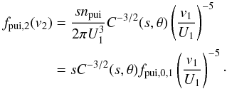 Mathematical equation: \begin{equation} \begin{split} f_{\rm pui,2}(v_2) &= \frac{s n_{\rm pui}}{2\pi U_{1}^{3}} C^{-3/2}(s,\theta) \left(\frac{ v_1}{U_{1}}\right)^{-5} \\ &= s C^{-3/2}(s,\theta) f_{\rm pui,0,1} \left(\frac{v_1}{U_{1}}\right)^{-5}\cdot \end{split} \label{eq-fpui-12} \end{equation}
