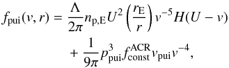 Mathematical equation: \begin{equation} \begin{split} f_{\rm pui}(v,r) =\ & \frac{\Lambda }{2\pi }n_{\rm p,E}U^{2}\left(\frac{r_{\rm E}}{r} \right)v^{-5}H(U-v) \\ &+ \frac{1}{9\pi }p_{\rm pui}^{3}f_{\rm const}^{\rm ACR}v_{\rm pui}v^{-4}, \end{split} \label{eq-fpui} \end{equation}