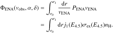 Mathematical equation: \begin{equation} \begin{split} \Phi_{\rm ENA}(v_{\rm obs}, \alpha ,\delta) &= \int_{r_0}^{r_1} \frac{{\rm d}r}{v_{\rm ENA}} \, P_{\rm ENA} v_{\rm ENA} \\ &= \int_{r_0}^{r_1}{\rm d}r j_{1}(E_{4.5}) \sigma_{\rm ex}(E_{4.5}) n_{\rm H}. \end{split} \label{eq-ena-flux} \end{equation}