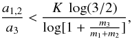 Mathematical equation: \begin{equation} \frac{a_{1,2}}{a_3}<\frac{K~\log(3/2)}{\log[1+\frac{m_3}{m_1+m_2}]} , \end{equation}