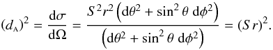 Mathematical equation: \begin{equation} \label{da} \left(\da\right)^2 = \frac{{\rm d}\sigma}{{\rm d}\Omega} = \frac{S^2 r^2 \left({\rm d}\theta^2 + \sin^2 \theta \; {\rm d}\phi^2\right)}{\left({\rm d}\theta^2 + \sin^2 \theta \; {\rm d}\phi^2\right)} = (Sr)^2. \end{equation}
