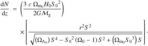 Mathematical equation: \begin{eqnarray} \label{dNdz2} \frac{{\rm d}N}{{\rm d}z} &=& \left(\frac{3 \; c \; \Omega_{{\rm m}_0} H_0 {S_0}^2}{2 G{\cal M}_{\rm g}} \right) \nonumber \\ & & \times \left[ \frac{r^2 S^2}{ \sqrt{\left(\Omega_{\Lambda_0}\right)S^4 - {S_0}^2 \left(\Omega_0 - 1\right)S^2 + \left(\Omega_{{\rm m}_0}{S_0}^3\right)S}} \right]\cdot \end{eqnarray}