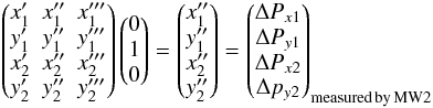 Mathematical equation: \appendix \setcounter{section}{4} \begin{equation} \begin{pmatrix} {x'_1}&{x''_1}&{x'''_1}\\ {y'_1}&{y''_1}&{y'''_1}\\ {x'_2}&{x''_2}&{x'''_2}\\ {y'_2}&{y''_2}&{y'''_2}\\ \end{pmatrix} \begin{pmatrix} 0\\ 1\\ 0\\ \end{pmatrix}=\begin{pmatrix}{x''_1}\\ {y''_1}\\ {x''_2}\\ {y''_2}\\ \end{pmatrix}= \begin{pmatrix} \Delta P_{x1}\\ \Delta P_{y1}\\ \Delta P_{x2}\\ \Delta p_{y2}\cr\end{pmatrix}_{\rm measured\, by\, MW2} \nonumber \end{equation}