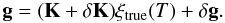 Mathematical equation: \begin{equation} \label{eq:deltaK} {\bf g} = ({\bf K} + {\bf \delta K}){\xi}_\mathrm{true}(T)+ \delta {\bf g} . \end{equation}