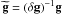 Mathematical equation: \hbox{${\bf \widetilde{g}}=(\delta {\bf g})^{-1} {\bf g}$}