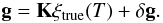Mathematical equation: \begin{equation} \label{eq:g2} {\bf g} = {\bf K} {\xi}_\mathrm{true}(T)+ \delta {\bf g}. \end{equation}