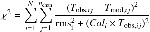 Mathematical equation: \begin{equation} \centering \chi^2 = \sum_{i=1}^{N} \sum_{j=1}^{n_{\rm chan}} \frac{(T_{{\rm obs},ij}-T_{{\rm mod},ij})^2}{{\rm rms}_{\rm i}^2 + (Cal_{i} \times T_{{\rm obs},ij})^2} \label{chi2_eq} \end{equation}