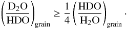 Mathematical equation: \begin{equation} \rm \left( \frac{D_2O}{HDO} \right)_{grain} \ge \frac{1}{4} \left(\frac{HDO}{H_2O}\right)_{grain}\cdot \end{equation}