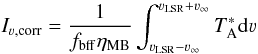 Mathematical equation: \begin{equation} I_{\mathrm{\varv,corr}}=\frac{1}{f_\mathrm{bff} \eta_\mathrm{MB}}\int_{\varv_\mathrm{LSR}-\varv_{\infty}}^{{\varv_\mathrm{LSR}+\varv_{\infty}}}{T_\mathrm{A}^{*} {\rm d}\varv} \end{equation}