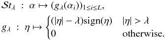 Mathematical equation: \appendix \setcounter{section}{2} \begin{eqnarray} \label{eq:softt} &&\mathcal{S}t_{\lambda}\ :\ \alpha \mapsto (g_{\lambda}(\alpha_i))_{1\le i \le L}, \\ &&g_{\lambda}\ : \ \eta \mapsto \begin{cases} (\abs{\eta} -\lambda)\mathrm{sign}(\eta) & \abs{\eta} > \lambda \\ 0 & \mbox{otherwise}.\end{cases} \nonumber \end{eqnarray}