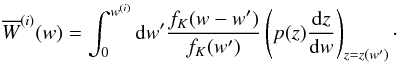 Mathematical equation: \begin{equation} \label{eq:wbar} \overline{W}^{(i)}(w) = \int_0^{w^{(i)}} {\rm d}w^\prime \frac{f_K(w-w^\prime)}{f_K(w^\prime)}\left(p(z)\frac{{\rm d}z}{{\rm d}w}\right)_{z = z(w^\prime)} \cdot \end{equation}