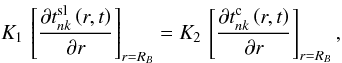 Mathematical equation: \appendix \setcounter{section}{1} \begin{equation} K_1\,\left[\frac{\partial t^{\rm sl}_{nk}\left(r,t\right)}{\partial r} \right]_{r=R_B} = K_2\,\left[\frac{\partial t^{\rm c}_{nk}\left(r,t\right)} {\partial r}\right]_{r=R_B}, \label{bc3t} \end{equation}
