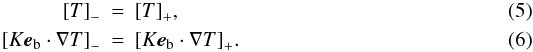 Mathematical equation: \begin{eqnarray} \left[T\right]_- &=& \left[T\right]_+ \! , \label{bc2} \\ \left[K\vec{e}_\mathrm{b}\cdot \nabla T\right]_- &=& \left[K\vec{e}_\mathrm{b}\cdot \nabla T\right]_+ \! . \label{bc3} \end{eqnarray}