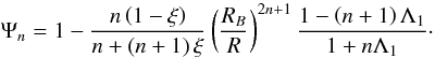 Mathematical equation: \begin{equation} \Psi_n = 1-\frac{n\left(1-\xi\right)}{n+\left(n+1\right)\xi} \left(\frac{R_B}{R}\right)^{2n+1}\frac{1-\left(n+1\right)\Lambda_1} {1+n\Lambda_1}\cdot \label{cpsin} \end{equation}