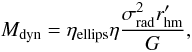 Mathematical equation: \begin{equation} M_{\rm dyn}=\eta_{\rm ellips} \eta\frac{\sigma_{\rm rad}^2 r^\prime_{\rm hm}}{G}, \label{eq:mdyn_ell} \end{equation}