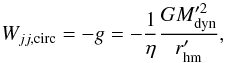 Mathematical equation: \appendix \setcounter{section}{1} \begin{equation} W_{jj,\rm{circ}}=-g=-\frac{1}\eta \frac{G M_{\rm dyn}^{\prime 2}}{r^\prime_{\rm hm}}, \label{eq:W_circ} \end{equation}