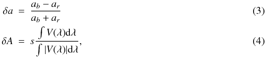 Mathematical equation: \begin{eqnarray} \delta a &=& \frac{a_b-a_r}{a_b+a_r} \\ \delta A &=& s \frac{\int{V(\lambda) {\rm d} \lambda }}{\int{|V(\lambda)| {\rm d} \lambda }}, \end{eqnarray}
