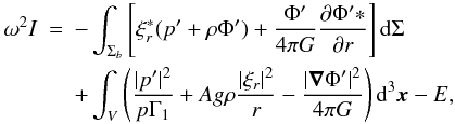 Mathematical equation: \begin{eqnarray} \omega^2I&=&-\int_{\Sigma_b}\left[\xi_r^*(p'+\rho\Phi')+ {\Phi'\over4\pi G}{\partial \Phi'*\over\partial r}\right]\rd\Sigma \nonumber\\ &&+\int_V\left({|p'|^2\over p\Gamma_1}+ Ag\rho{|\xi_r|^2\over r}-{|\vnab\Phi'|^2\over4\pi G}\right)\rd^3\vx - E, \end{eqnarray}