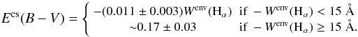 Mathematical equation: \begin{equation} \begin{small} E^{{\rm cs}}(B-V)=\left\{ \begin{array}{cl} -(0.011\pm0.003)W^{{\rm env}}({\rm H}_{\alpha}) & \mbox{if } -W^{{\rm env}}({\rm H}_{\alpha}) < 15~\AA \\ {\sim}0.17\pm0.03 & \mbox{if } -W^{{\rm env}}({\rm H}_{\alpha}) \geq 15~\AA. \end{array} \right. \end{small} \label{calibracioncs} \end{equation}
