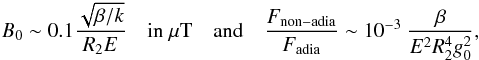 Mathematical equation: \begin{eqnarray} B_0 \sim 0.1 \frac{\sqrt{\beta/k}}{R_2 E}\quad \mbox{in}\ \mu\mbox{T}\quad \mbox{and} \quad \frac{F_{\rm non-adia}}{F_{\rm adia}} \sim 10^{-3}\ \frac{\beta}{E^2 R_2^4 g_0^2}, \label{conditions} \end{eqnarray}