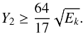 Mathematical equation: \begin{eqnarray} Y_2 \geq \frac{64}{17} \sqrt{E_k}. \end{eqnarray}