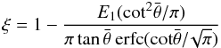 Mathematical equation: \begin{equation} \xi=1-\frac{E_{1}(\mathrm{cot^{2}}\bar{\theta}/\pi)}{\pi \tan \bar{\theta} \: \mathrm{erfc}(\mathrm{cot} \bar{\theta}/\!\sqrt{\pi})} \label{eq_xi_2} \end{equation}