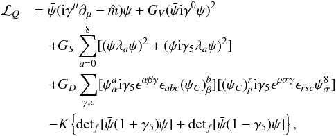 Mathematical equation: \begin{eqnarray} \label{eq:NJL_Lagrangian} \mathcal{L}_{Q}&&= \bar\psi({\rm i}\gamma^{\mu}\partial_{\mu}-\hat m)\psi +G_V(\bar\psi {\rm i} \gamma^{0}\psi)^2\nonumber\\ &&\quad+ G_S \sum_{a=0}^8 [(\bar\psi\lambda_a\psi)^2+(\bar\psi {\rm i}\gamma_5 \lambda_a\psi)^2]\nonumber\\ &&\quad+ G_D \sum_{\gamma,c}[\bar\psi_{\alpha}^a {\rm i} \gamma_5 \epsilon^{\alpha\beta\gamma}\epsilon_{abc}(\psi_C)^b_{\beta}][(\bar\psi_C)^r_{\rho} {\rm i} \gamma_5\epsilon^{\rho\sigma\gamma}\epsilon_{rsc}\psi^8_{\sigma}]\nonumber\\ &&\quad- K \left \{ {\rm det}_{f}[\bar\psi(1+\gamma_5)\psi]+{\rm det}_{f}[\bar\psi(1-\gamma_5)\psi]\right\}, \end{eqnarray}