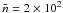 Mathematical equation: \hbox{$\bar{n}=2\times 10^2$}