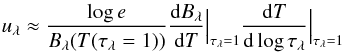 Mathematical equation: \begin{equation} u_{\lambda}\approx\frac{\log e}{B_{\lambda}(T(\tau_{\lambda}=1))} \frac{{\rm d}B_{\lambda}}{{\rm d}T}\Big|_{\tau_{\lambda}=1} \frac{{\rm d}T}{{\rm d}\log\tau_{\lambda}}\Big|_{\tau_{\lambda}=1} \label{eqn:ldapprox} \end{equation}