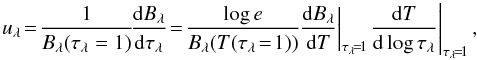 Mathematical equation: \appendix \setcounter{section}{2} \begin{equation} \label{eqn:ldccoeff} u_{\lambda}\!=\!\frac{1}{B_{\lambda}(\tau_{\lambda}=1)}\!\frac{{\rm d}B_{\lambda}}{{\rm d}\tau_{\lambda}}\!=\!\frac{\log e}{B_{\lambda}(T(\tau_{\lambda}\!=\!1))}\left.\!\!\frac{{\rm d}B_{\lambda}}{{\rm d}T}\right|_{\tau_{\lambda}\!=\!1}\left.\!\frac{{\rm d}T}{{\rm d}\log\tau_{\lambda}}\right|_{\tau_{\lambda}\!=\!1}, \end{equation}