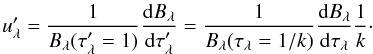Mathematical equation: \appendix \setcounter{section}{2} \begin{equation} u'_{\lambda}=\frac{1}{B_{\lambda}(\tau'_{\lambda}=1)}\frac{{\rm d}B_{\lambda}}{{\rm d}\tau'_{\lambda}}=\frac{1}{B_{\lambda}(\tau_{\lambda}=1/k)}\frac{{\rm d}B_{\lambda}}{{\rm d}\tau_{\lambda}}\frac{1}{k}\cdot \label{eqn:ldcdoeffdash} \end{equation}