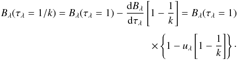 Mathematical equation: \appendix \setcounter{section}{2} \begin{eqnarray} B_{\lambda}(\tau_{\lambda}=1/k)=B_{\lambda}(\tau_{\lambda}=1)-\frac{{\rm d}B_{\lambda}}{{\rm d}\tau_{\lambda}}\left[1-\frac{1}{k}\right]=B_{\lambda}(\tau_{\lambda}=1)\nonumber\\[1mm] \times \left\{1-u_{\lambda}\left[1-\frac{1}{k}\right]\right\}\cdot \label{eqn:thermsourcedash} \end{eqnarray}