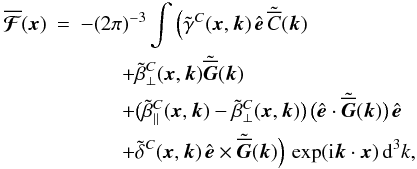 Mathematical equation: \begin{eqnarray} \meanFFFF (\xx) &=& - (2\pi)^{-3} \int \Big( \tilde{\gamma}^C (\xx, \kk) \, \eee \, \tilde{\meanC} (\kk) \nonumber\\ && \qquad + \tilde{\beta}^C_\perp (\xx, \kk) \tilde{\meanGG} (\kk) \nonumber\\ && \qquad + \big( \tilde{\beta}^C_\parallel (\xx, \kk) - \tilde{\beta}^C_\perp (\xx, \kk) \big) \, \big( \eee \cdot \tilde{\meanGG} (\kk) \big) \, \eee \label{eq031}\\ && \qquad + \tilde{\delta}^C (\xx, \kk) \, \eee \times \tilde{\meanGG} (\kk) \Big) \, \exp( \ii \kk \cdot \xx) \, \dd^3k, \nonumber \end{eqnarray}