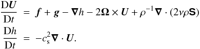 Mathematical equation: \begin{eqnarray} {\DD\UU\over\DD t} &=& \ff+\grav-\nab h-2\OO\times\UU +\rho^{-1}\nab\cdot(2\nu\rho\SSSS) \nonumber\\ {\DD h\over\DD t} &=&-\cs^2\nab\cdot\UU. \label{eq041} \end{eqnarray}